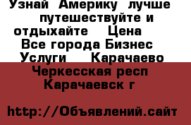   Узнай  Америку  лучше....путешествуйте и отдыхайте  › Цена ­ 1 - Все города Бизнес » Услуги   . Карачаево-Черкесская респ.,Карачаевск г.